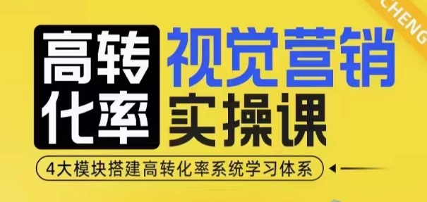 高转化率·视觉营销实操课，4大模块搭建高转化率系统学习体系-云网创