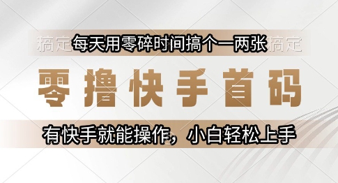 零撸快手首码，每天用零碎时间搞个一两张，有快手就能操作小白轻松上手【揭秘】-云网创