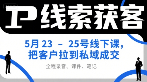 IP线索获客5月23-25号线下课,把客户拉到私域成交(录音+课件+笔记)-云网创