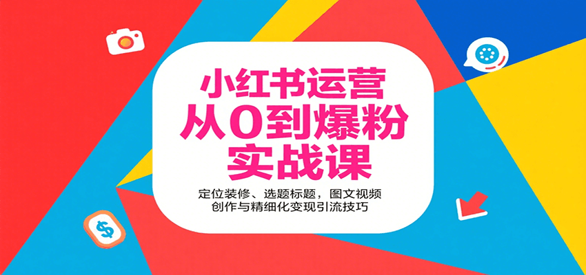 小红书运营从0到爆粉实战课:定位装修、选题标题,图文视频创作与精细化变现引流技巧-云网创