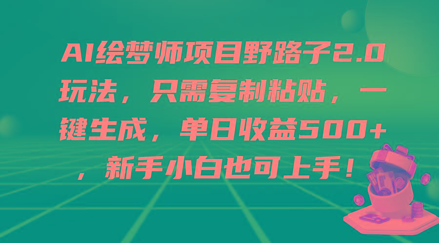 (9876期)AI绘梦师项目野路子2.0玩法，只需复制粘贴，一键生成，单日收益500+，新...-云网创