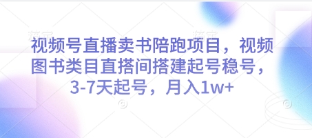 视频号直播卖书陪跑项目，视频号图书类目直搭间搭建起号稳号，3-7天起号，月入1w+-云网创