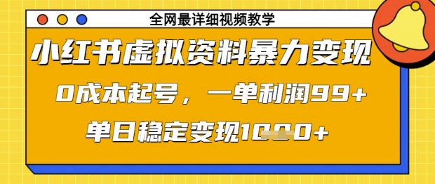 小红书虚拟资料暴力变现，0成本起号，一单利润99，单日稳定变现1k【揭秘】-云网创