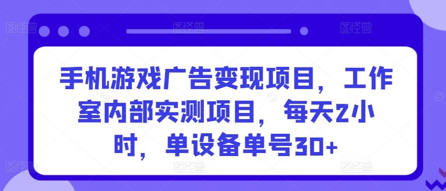 手机游戏广告变现项目，工作室内部实测项目，每天2小时，单设备单号30+【揭秘】-云网创