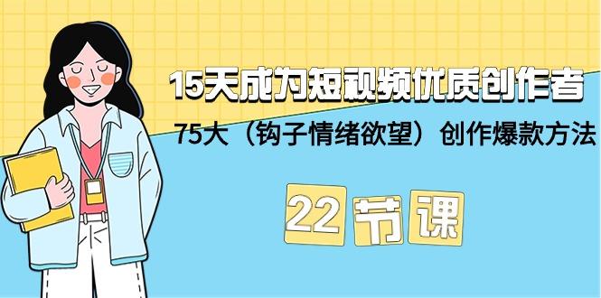 (9476期)15天成为短视频-优质创作者+75大(钩子-情绪欲望)创作爆款方法-22节课-云网创