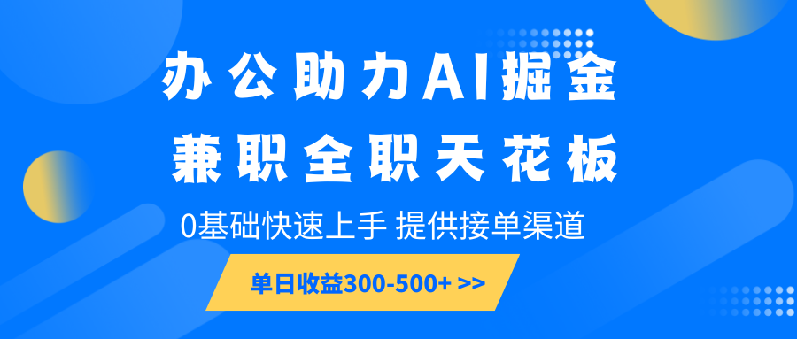 办公助力AI掘金，兼职全职天花板，0基础快速上手，单日收益300-500+-云网创