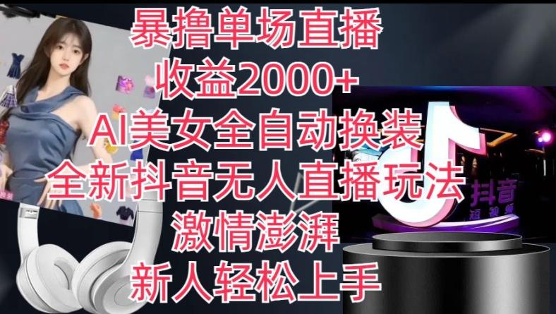 全新抖音无人直播玩法，AI美女全自动换装，激情澎湃，新人轻松上手，暴撸单场直播2k+【揭秘】-云网创