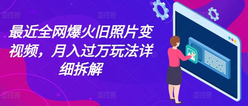 最近全网爆火旧照片变视频，月入过万玩法详细拆解-云网创