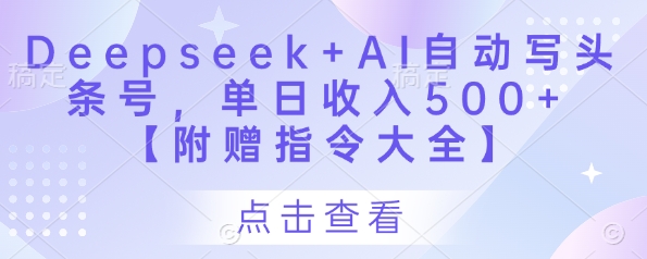 Deepseek+AI自动写头条号，单日收入500+ 【附赠指令大全】-云网创