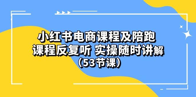 小红书电商课程陪跑课 课程反复听 实操随时讲解 (53节课-云网创