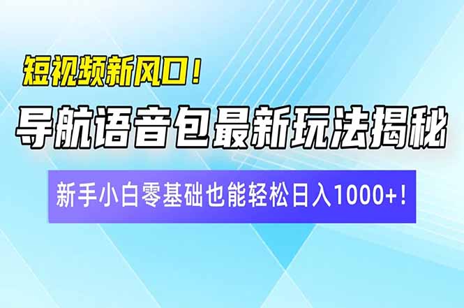 短视频新风口！导航语音包最新玩法揭秘，新手小白零基础也能轻松日入10...-云网创