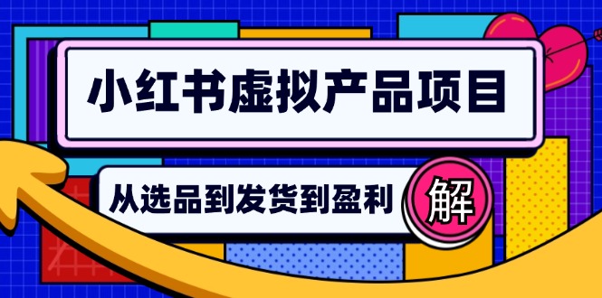 小红书虚拟产品店铺运营指南：从选品到自动发货，轻松实现日躺赚几百-云网创