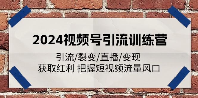 2024视频号引流训练营：引流/裂变/直播/变现 获取红利 把握短视频流量风口-云网创