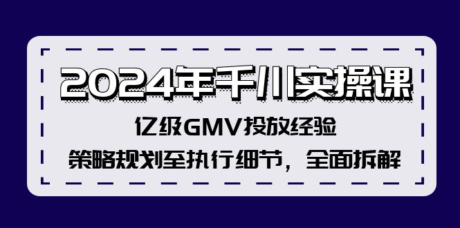 2024年千川实操课，亿级GMV投放经验，策略规划至执行细节，全面拆解-云网创