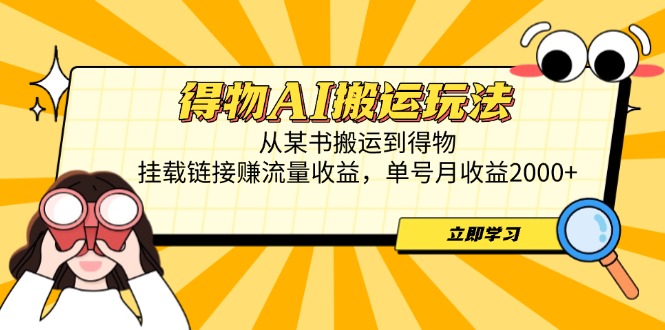 得物AI搬运玩法，从某书搬运到得物，挂载链接赚流量收益，单号月收益2000+-云网创