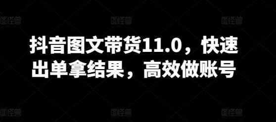 抖音图文带货11.0，快速出单拿结果，高效做账号-云网创