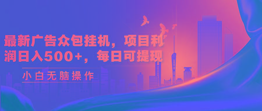 最新广告众包挂机，项目利润日入500+，每日可提现-云网创
