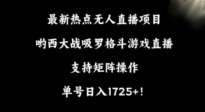 最新热点无人直播项目，哟西大战吸罗格斗游戏直播，支持矩阵操作，单号日入1725+【揭秘】-云网创