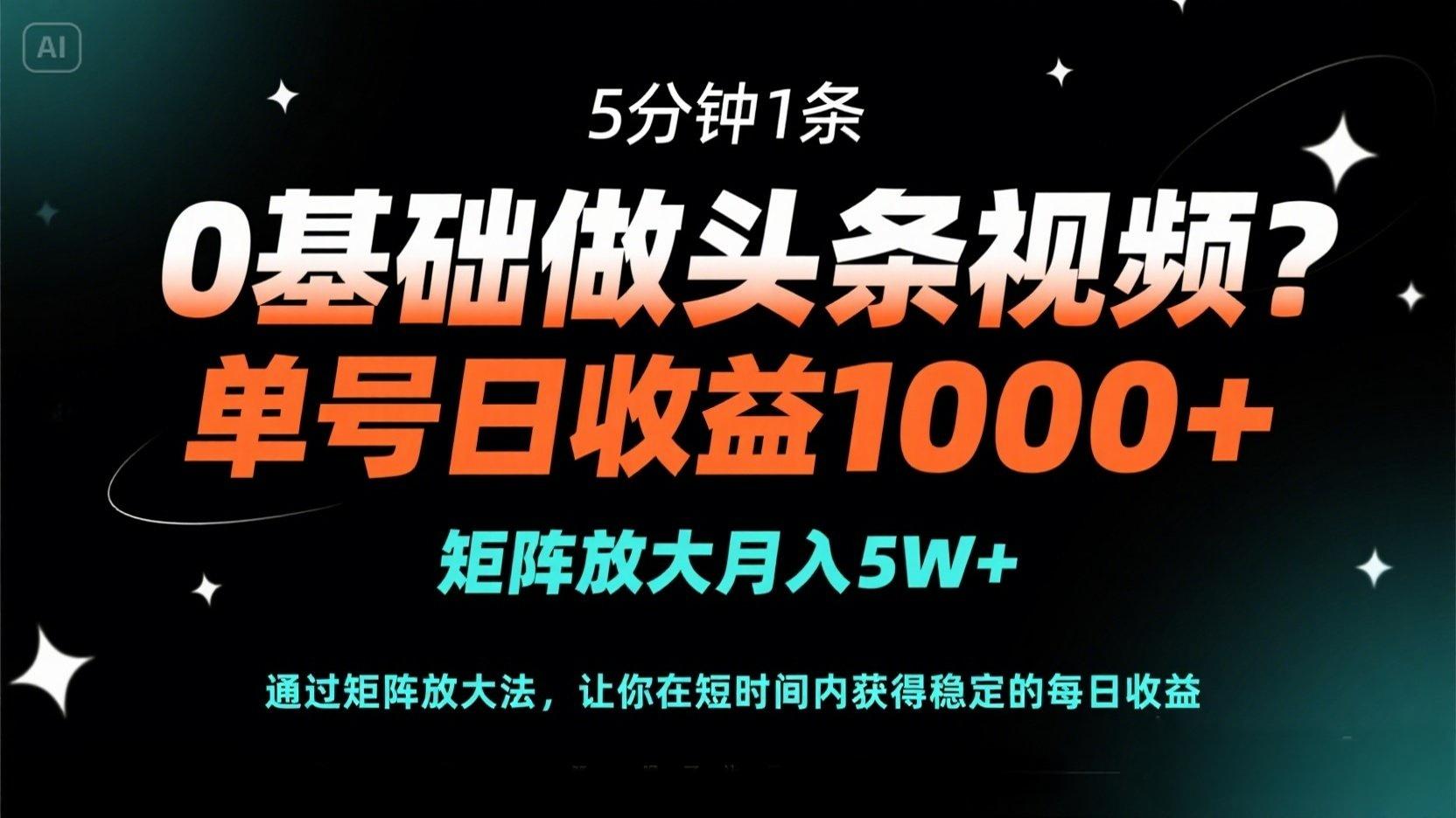 0基础做头条视频？5分钟1条，单号日收益1000+，矩阵放大月入5W+-云网创