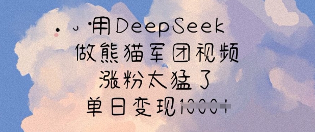 用DeepSeek做熊猫军团视频,涨粉太猛了,单日变现多张-云网创