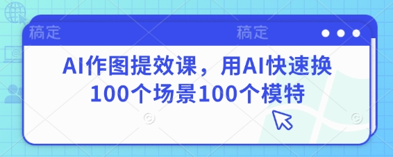 AI作图提效课，用AI快速换100个场景100个模特-云网创