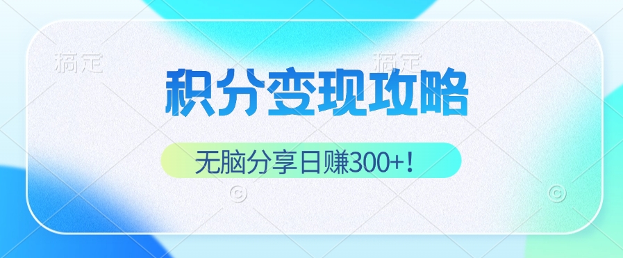 积分变现攻略 带你实现稳健睡后收入，只需无脑分享日赚300+-云网创