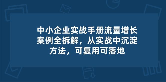 中小 企业 实操手册-流量增长案例拆解，从实操中沉淀方法，可复用可落地-云网创
