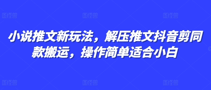 小说推文新玩法，解压推文抖音剪同款搬运，操作简单适合小白-云网创