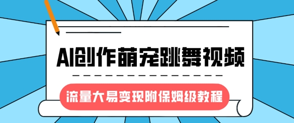 最新风口项目，AI创作萌宠跳舞视频，流量大易变现，附保姆级教程-云网创