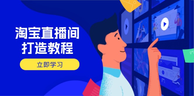 淘宝直播间打造教程：掌握开播添加商品与选品核心逻辑，打造高转化直播间-云网创