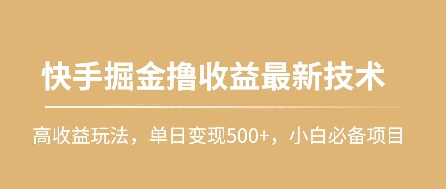 (10163期)快手掘金撸收益最新技术，高收益玩法，单日变现500+，小白必备项目-云网创