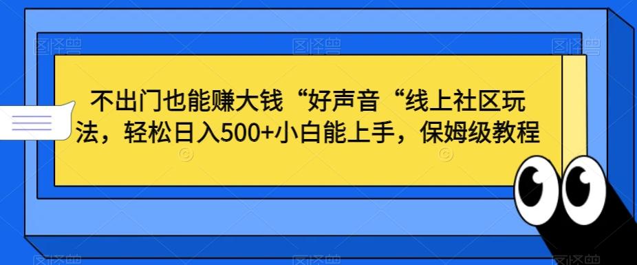 不出门也能赚大钱“好声音“线上社区玩法,轻松日入500+小白能上手,保姆级教程【揭秘】-云网创