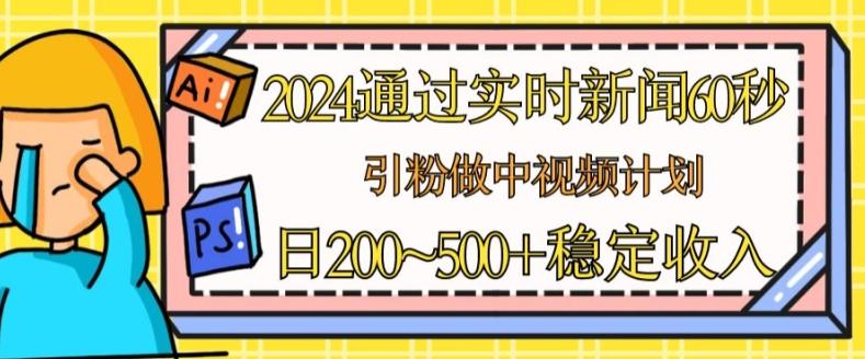 2024通过实时新闻60秒,引粉做中视频计划或者流量主,日几张稳定收入【揭秘】-云网创