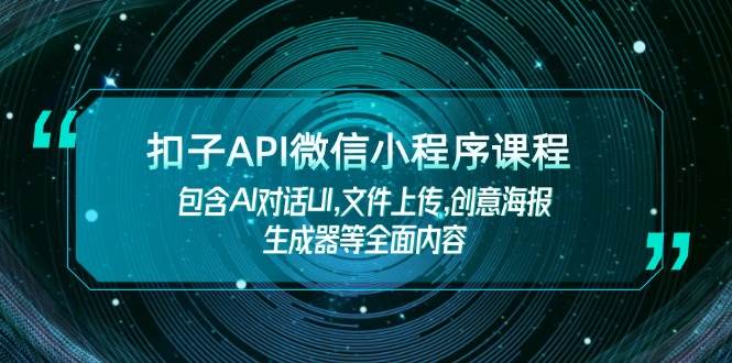 扣子API微信小程序课程，包含AI对话UI,文件上传,创意海报生成器等全面内容-云网创