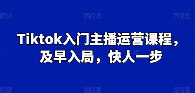 Tiktok入门主播运营课程，及早入局，快人一步-云网创