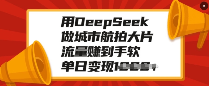 用DeepSeek做城市航拍大片,流量赚到手软,单日变现多张-云网创