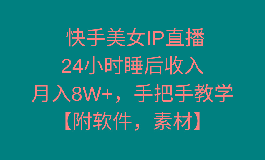 快手美女IP直播，24小时睡后收入，月入8W+，手把手教学【附软件，素材】-云网创