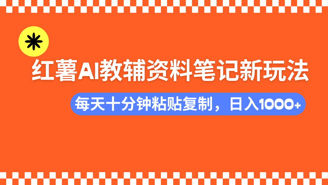 小红书AI教辅资料笔记新玩法，0门槛，可批量可复制，一天十分钟发笔记...-云网创