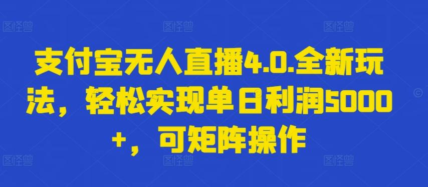支付宝无人直播4.0.全新玩法，轻松实现单日利润5000+，可矩阵操作【揭秘】-云网创