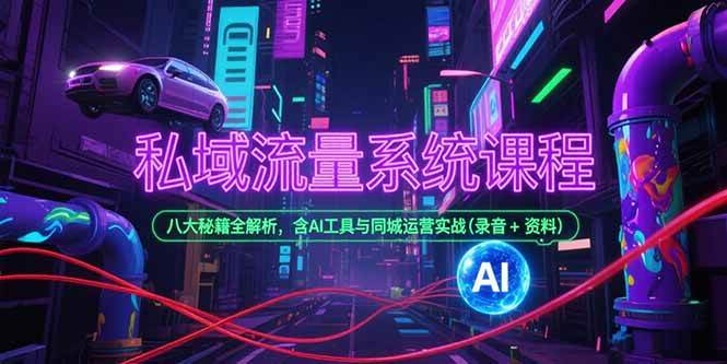 (15284期)私域流量系统课程,八大秘籍全解析,含AI工具与同城运营实战(录音+资料)-云网创
