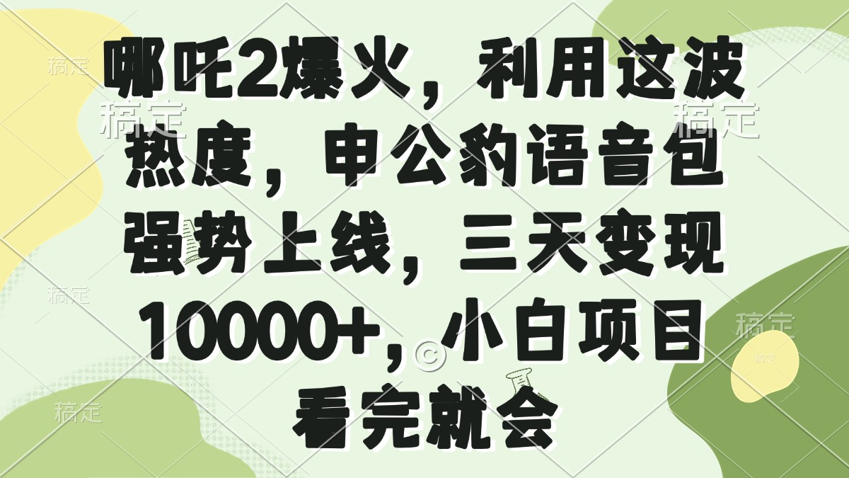 哪吒2爆火,利用这波热度,申公豹语音包强势上线,三天变现10000+,小...-云网创