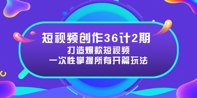 短视频创作36计2期:打造爆款短视频所需的各类开篇技巧,提升视频吸引力-云网创
