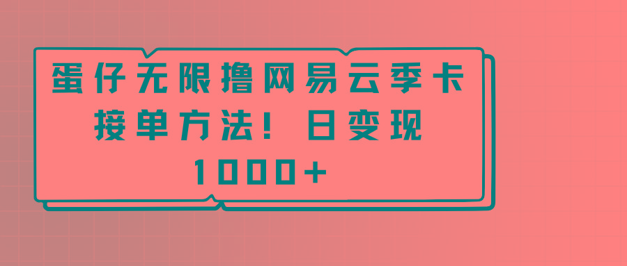 蛋仔无限撸网易云季卡接单方法！日变现1000+-云网创