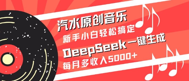 汽水原创音乐DeepSeek一键生成，新手小白轻松搞定，每月多收入5k+-云网创