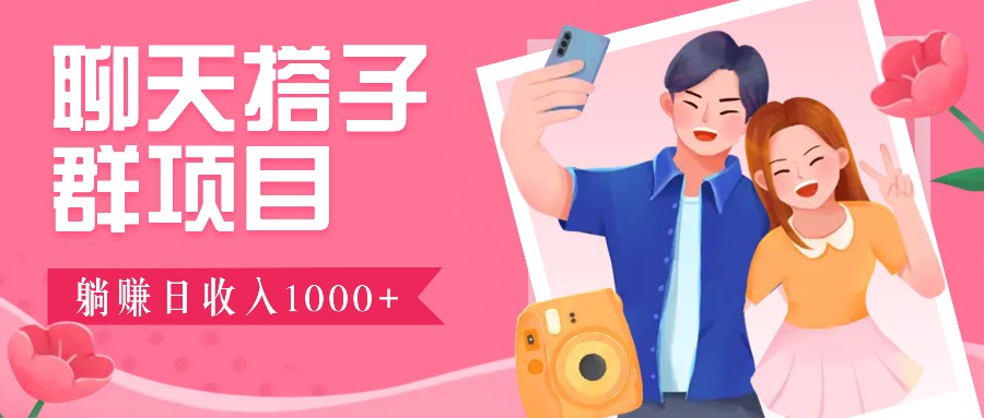 聊天搭子群项目：9.9元一单，全自动日入1000+，免费对接后台！-云网创