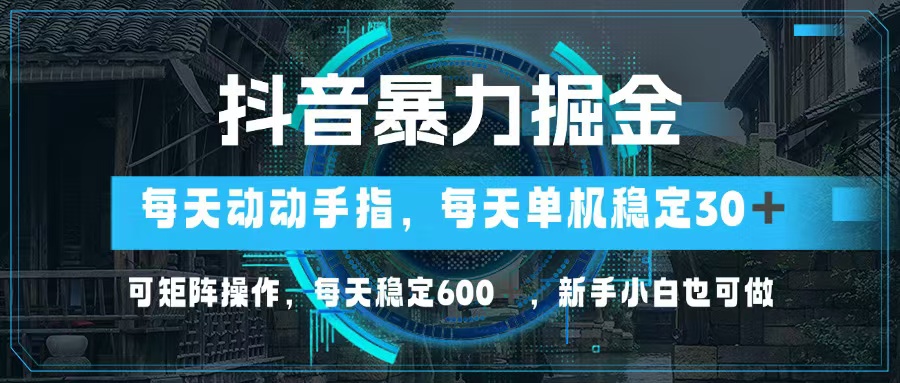 抖音暴力掘金，动动手指就可以，单机30+，可矩阵操作，每天稳定600+，...-云网创