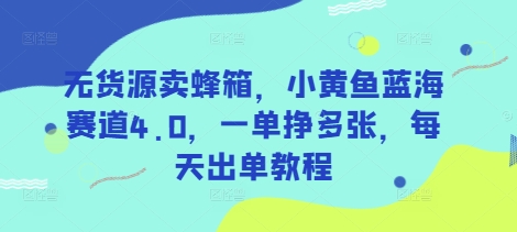 无货源卖蜂箱，小黄鱼蓝海赛道4.0，一单挣多张，每天出单教程-云网创