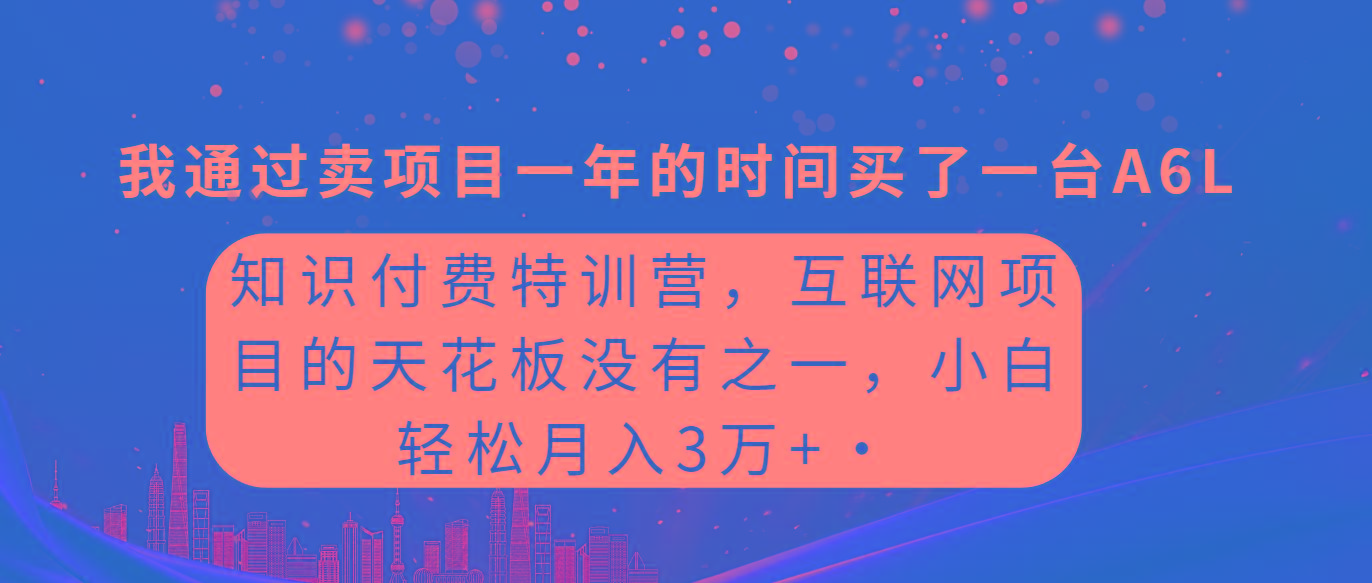 (9469期)知识付费特训营，互联网项目的天花板，没有之一，小白轻轻松松月入三万+-云网创