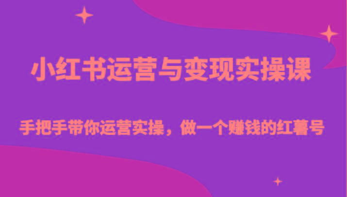 小红书运营与变现实操课-手把手带你运营实操，做一个赚钱的红薯号-云网创