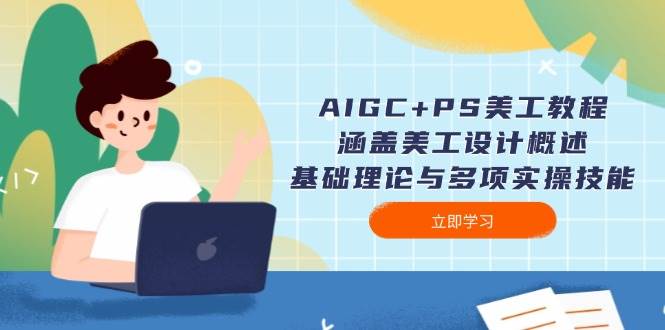 AIGC+PS美工教程：涵盖美工设计概述、基础理论与多项实操技能-云网创
